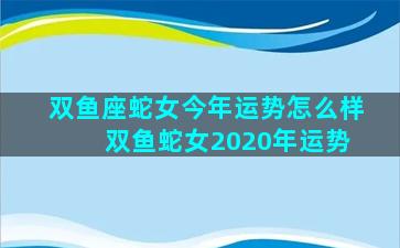 双鱼座蛇女今年运势怎么样 双鱼蛇女2020年运势